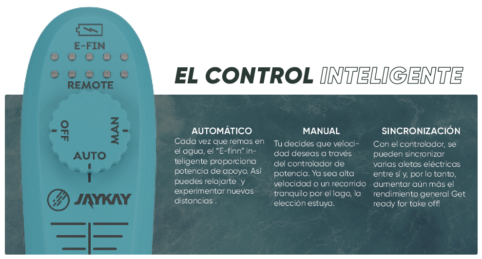 Control Inteligente 
Automático: Cada vez que remas en el agua el control inteligente proporciona potencia de apoyo. Así puedes relajarte y experimentar nuevas distancias.
Manual: Tu decides que velocidad, deseas a través del controlador de potencia. Ya sea alta velocidad o un recorrido tranquilo por el lago, la elección es tuya.
Sincronización: 
Con el controlador, se puede sincronizar varias aletas eléctricas entre sí y por lo tanto, aumenta aún más el rendimiento general. GET READY FOR TAKE OFF